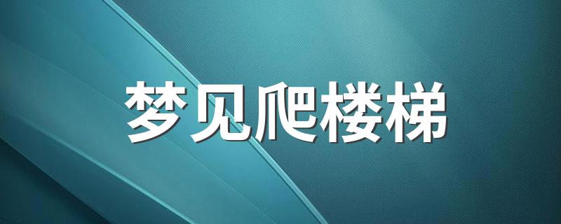 梦见爬楼梯 代表什么意思呢