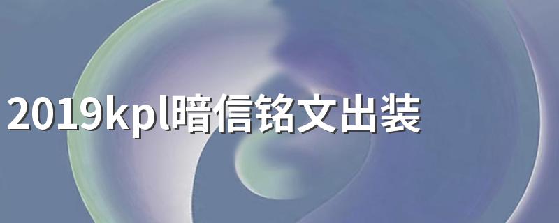 2019kpl暗信铭文出装 你都了解多少