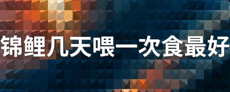 锦鲤几天喂一次食最好 锦鲤的生长习性