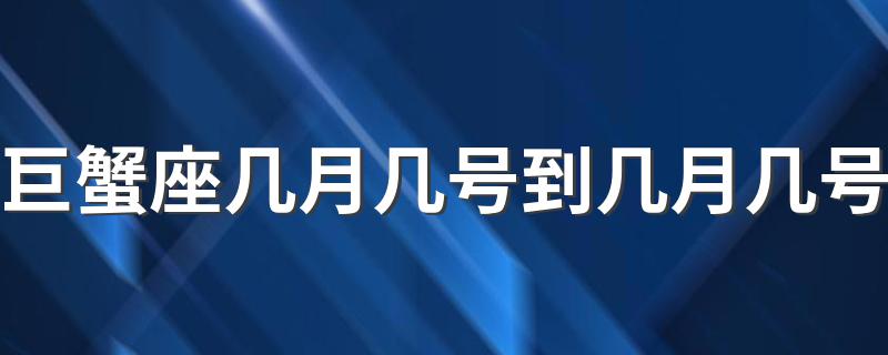 巨蟹座几月几号到几月几号 巨蟹座是什么时候