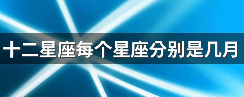 十二星座每个星座分别是几月几日至几月几日 十二星座生日划分