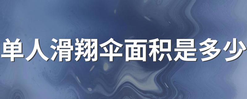 单人滑翔伞面积是多少 单人滑翔伞面积为9.7米×3.2米