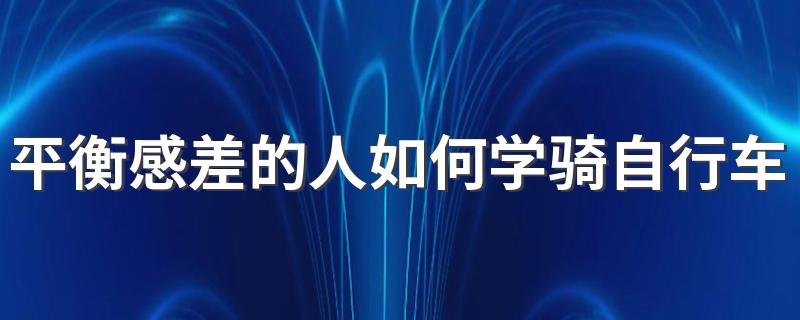 平衡感差的人如何学骑自行车 平衡感差的人学骑自行车的窍门