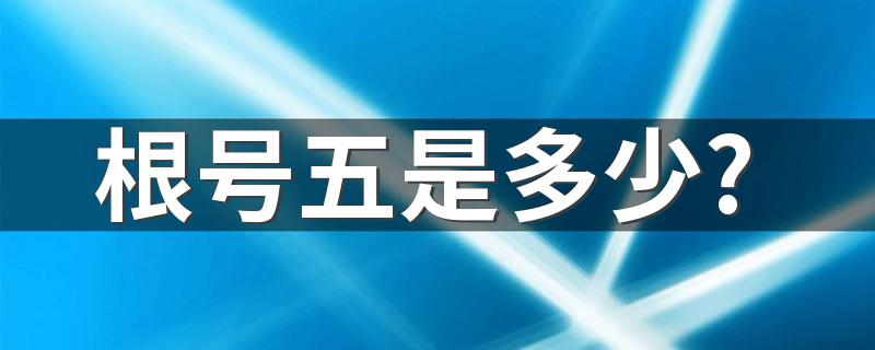 根号五是多少? 根号5约等于2.236