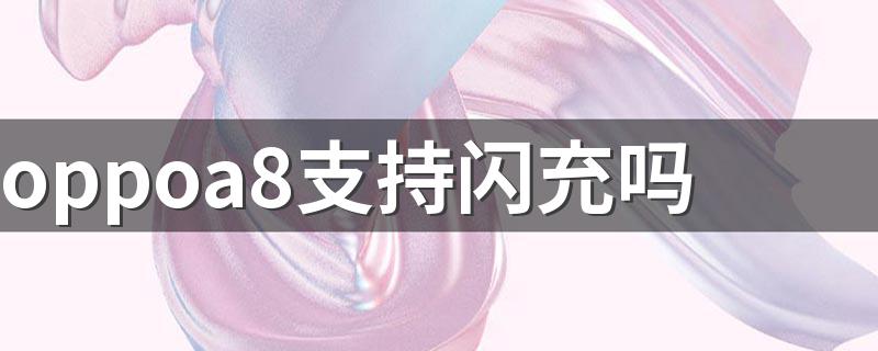 oppoa8支持闪充吗 oppo8不支持闪充