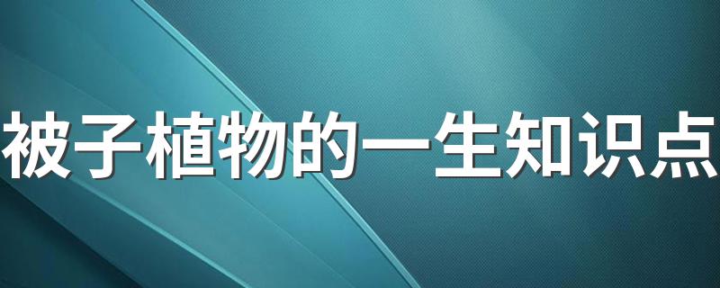 被子植物的一生知识点 需要知道什么