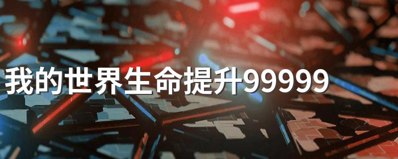 我的世界生命提升99999指令 如何通过输入指令来增加我的世界血量上限