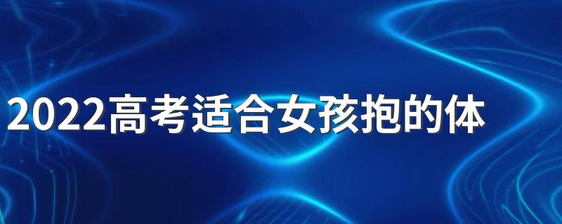 2022高考适合女孩抱的体育专业有哪些