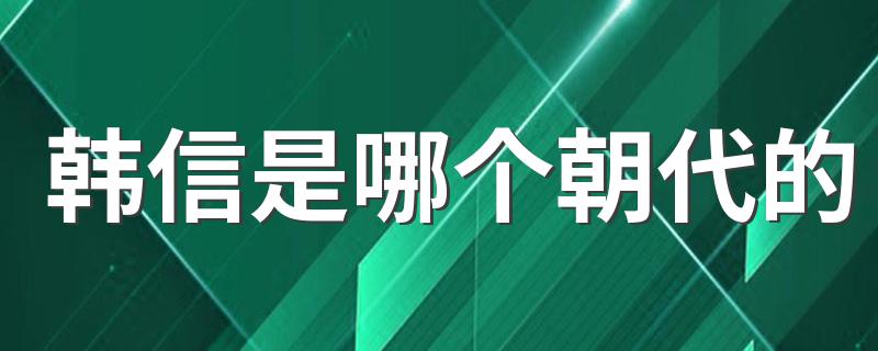 韩信是哪个朝代的 历史人物韩信的简介