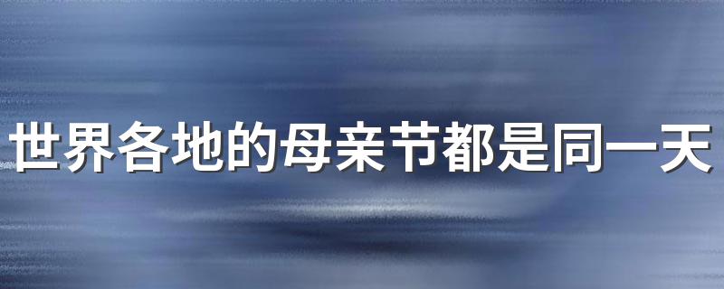 世界各地的母亲节都是同一天吗 各国母亲节的时间