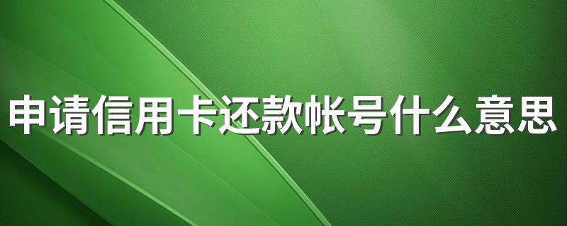 申请信用卡还款帐号什么意思 申请信用卡还款帐号意思简述