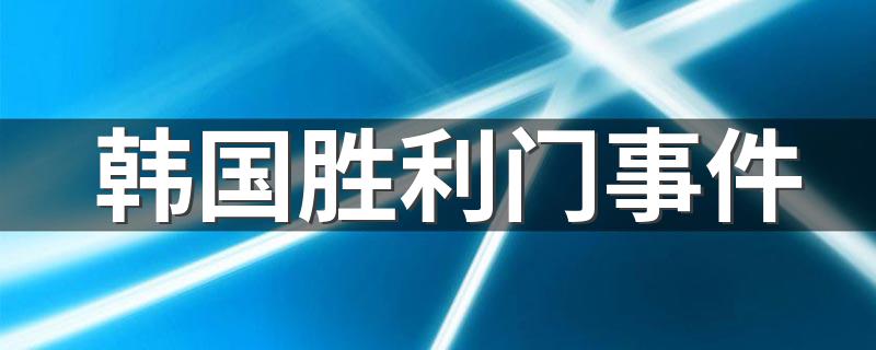 韩国胜利门事件 韩国胜利门事件介绍