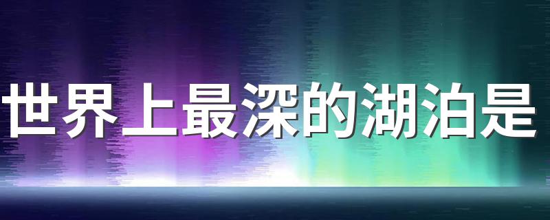 世界上最深的湖泊是 湖泊内容介绍