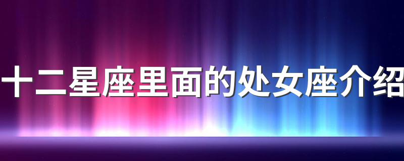 十二星座里面的处女座介绍 十二星座里面的处女座详细介绍