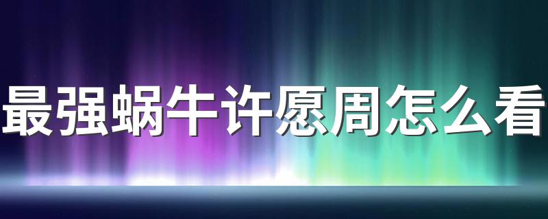 最强蜗牛许愿周怎么看 游戏内容介绍