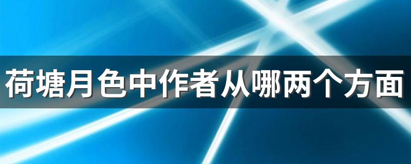 荷塘月色中作者从哪两个方面衬托月光的? 荷塘月色中作者两个方面衬托月光的简述