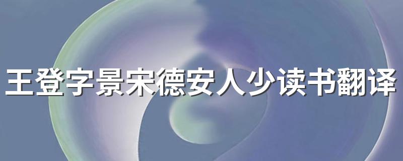 王登字景宋德安人少读书翻译 王登字景宋德安人少读书翻译简述