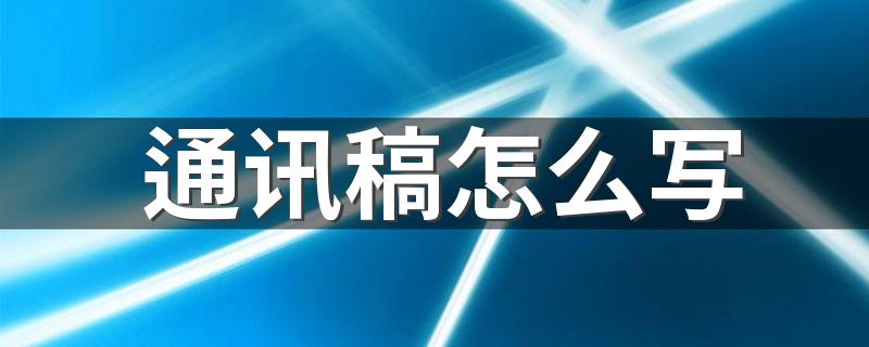 通讯稿怎么写 怎么正确的写通讯稿