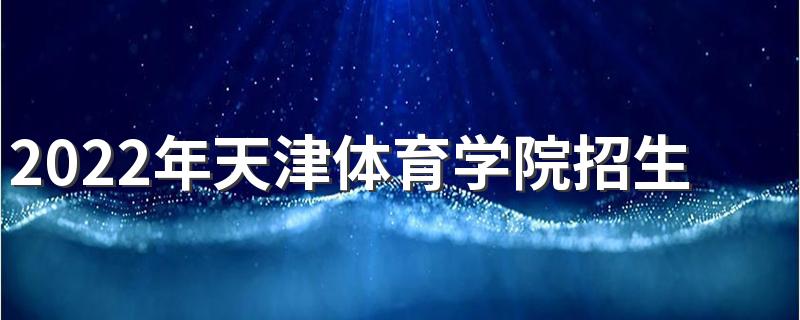 2022年天津体育学院招生章程