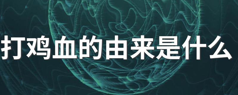 打鸡血的由来是什么 打鸡血是怎么来的