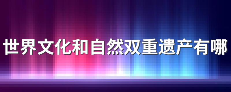 世界文化和自然双重遗产有哪四个