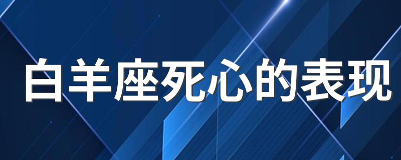 白羊座死心的表现 3点明显表现