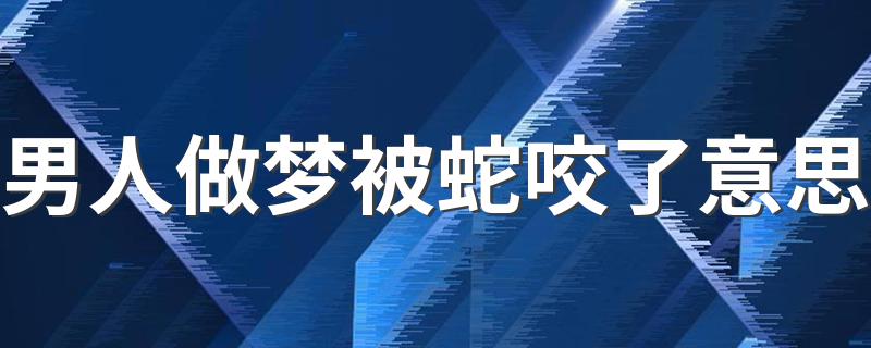 男人做梦被蛇咬了意思 这是坏事吗