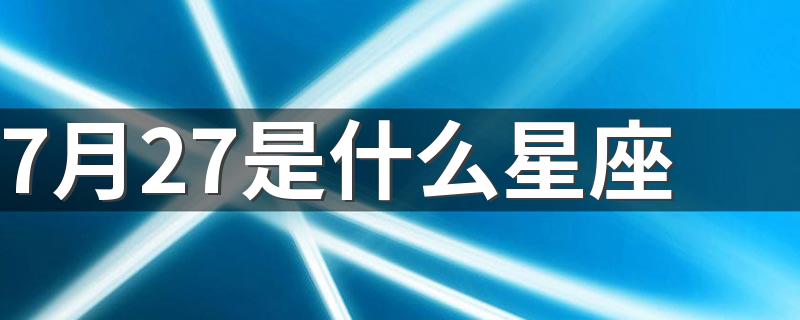 7月27是什么星座 阳历7月27日是什么星座