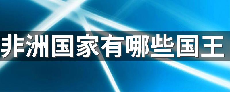 非洲国家有哪些国王 分别是哪几个国家