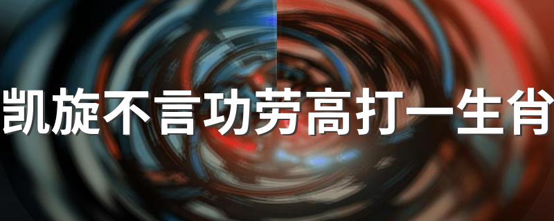 凯旋不言功劳高打一生肖 以及写出关于此生肖的四字成语