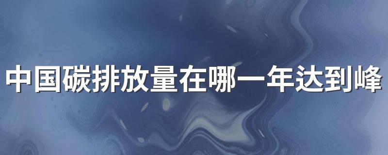 中国碳排放量在哪一年达到峰值 碳排放峰值是什么