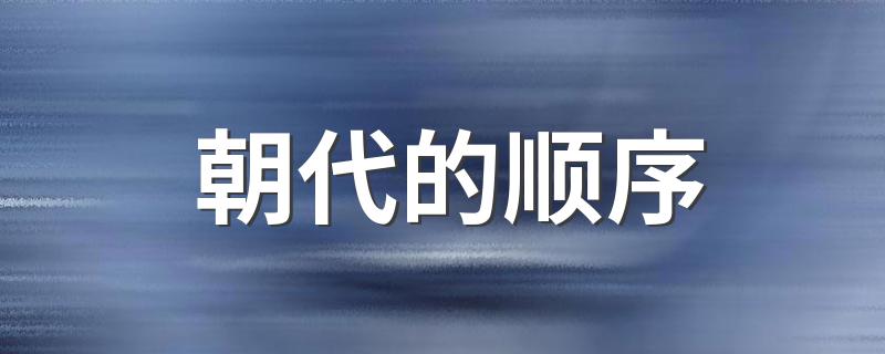 朝代的顺序 中国朝代更替顺序