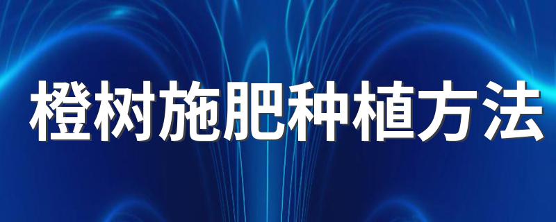 橙树施肥种植方法 橙子树的施肥技术