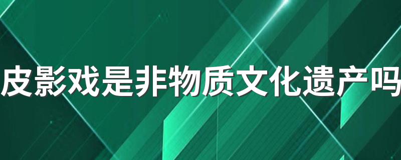 皮影戏是非物质文化遗产吗