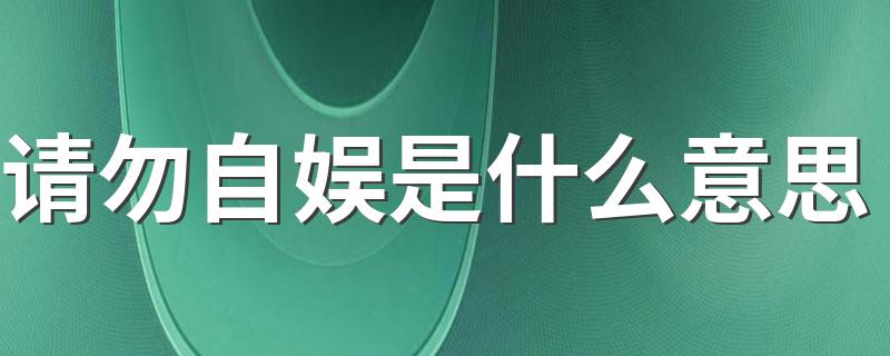 请勿自娱是什么意思 这句话出自哪里