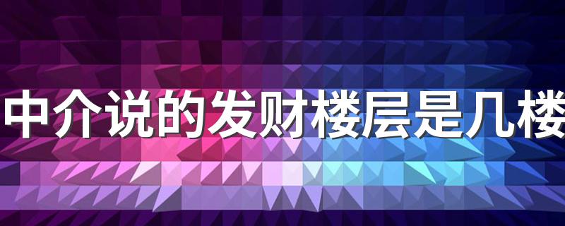 中介说的发财楼层是几楼 十二生肖住几层楼风水最好