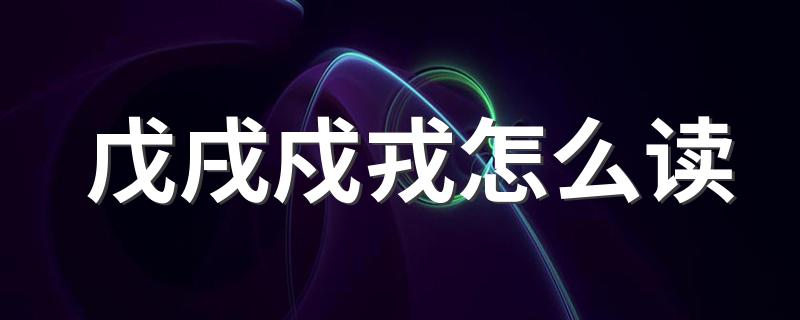 戊戌戍戎怎么读 你学会了吗