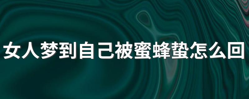 女人梦到自己被蜜蜂蛰怎么回事 这是坏事吗