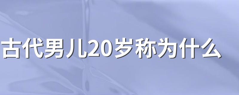 古代男儿20岁称为什么 古代男儿20岁的称谓