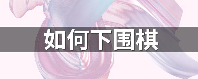 如何下围棋 围棋的玩法规则是什么