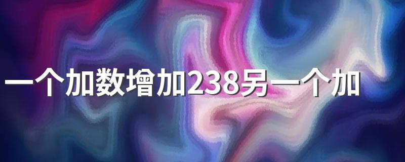 一个加数增加238另一个加数增加174和增加多少 一个加数加另一个加数和计算