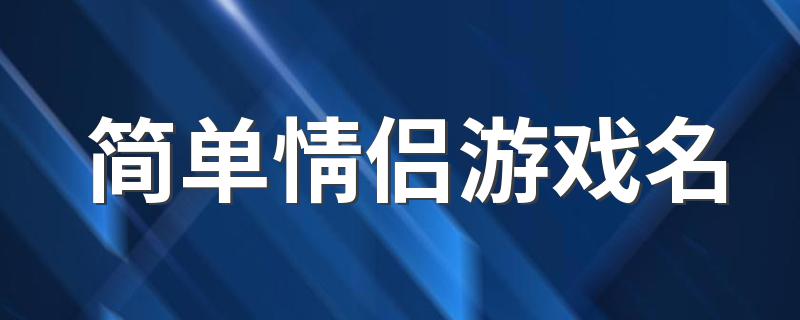 简单情侣游戏名 简单好听的情侣游戏名