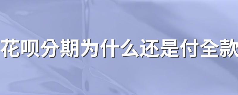 花呗分期为什么还是付全款 花呗选择了分期怎么还是需要付全款