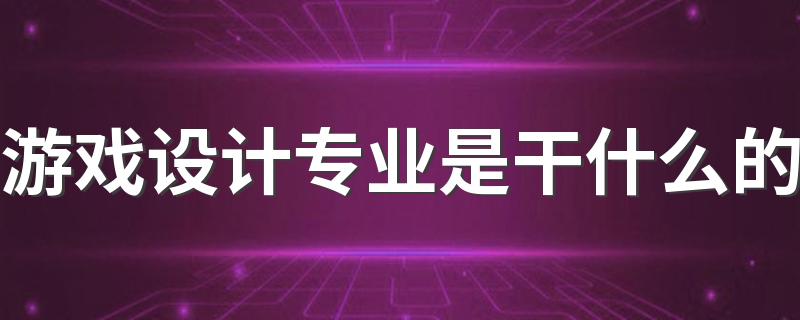 游戏设计专业是干什么的 好就业吗