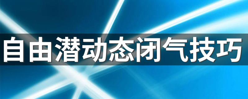 自由潜动态闭气技巧 自由潜动态闭气技巧介绍