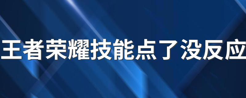 王者荣耀技能点了没反应 王者荣耀技能没反应的原因