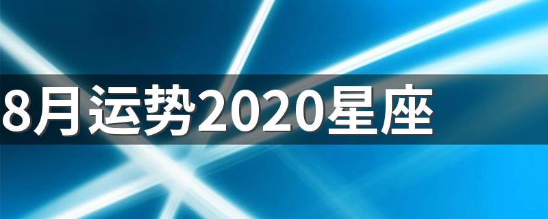 8月运势2020星座 2020年8月12星座运势