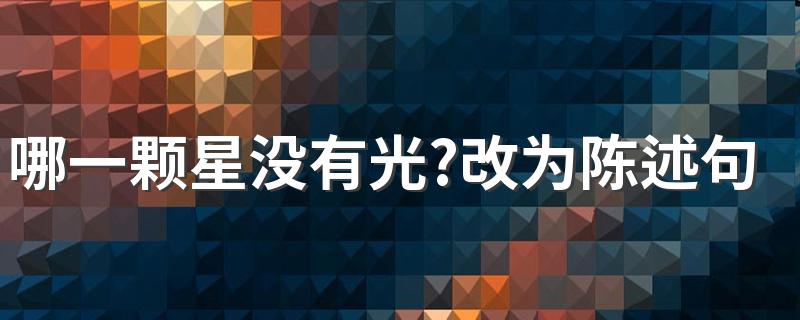 哪一颗星没有光?改为陈述句 每一颗星都有光