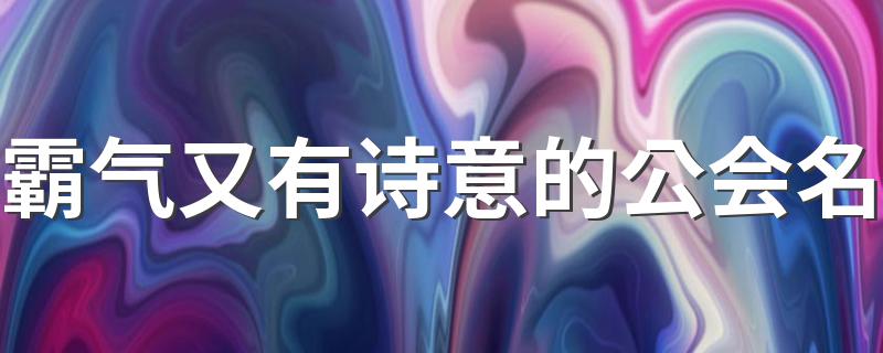 霸气又有诗意的公会名 霸气又有诗意的公会名精选