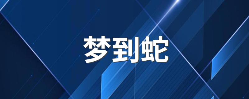 梦到蛇 你知道代表什么意思吗